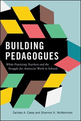 Building Pedagogues: White Practicing Teachers and the Struggle for Antiracist Work in Schools by Casey, Zachary A.