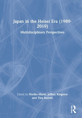Japan in the Heisei Era (1989-2019): Multidisciplinary Perspectives by Murai, Noriko