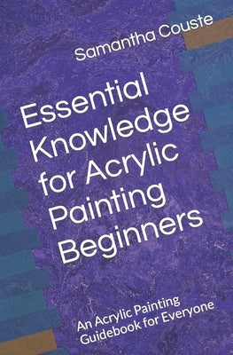 Essential Knowledge for Acrylic Painting Beginners: An Acrylic Painting Guidebook for Everyone by Wilkinson, Laura