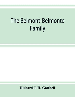The Belmont-Belmonte family, a record of four hundred years, put together from the original documents in the archives and liibraries of Spain, Portuga by J. H. Gottheil, Richard