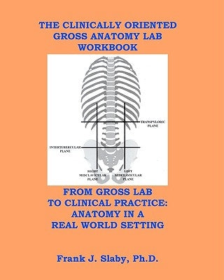 The Clinically Oriented Gross Anatomy Lab Workbook by Slaby Phd, Frank J.