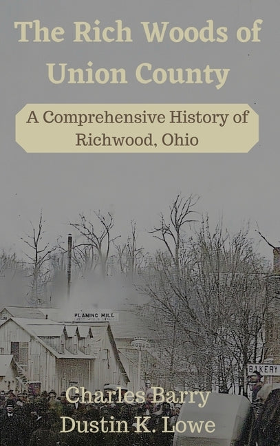 The Rich Woods of Union County: A Comprehensive History of Richwood, Ohio by Lowe, Dustin