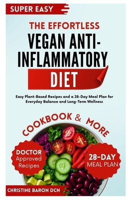The Effortless Vegan Anti-Inflammatory Diet: Easy Plant-Based Recipes and a 28-Day Meal Plan for Everyday Balance and Long-Term Wellness by Baron Dcn, Christine