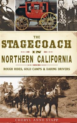 The Stagecoach in Northern California: Rough Rides, Gold Camps & Daring Drivers by Stapp, Cheryl Anne