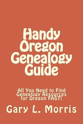 Handy Oregon Genealogy Guide: All You Need to Find Genealogy Resources for Oregon FAST! by Morris, Gary L.