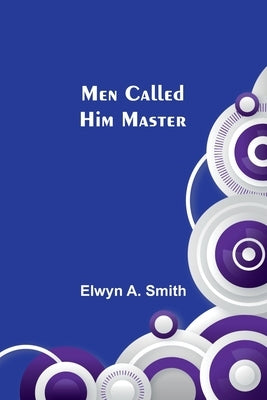 Men Called Him Master by Smith, Elwyn A.