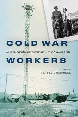 Cold War Workers: Labour, Family, and Community in a Nuclear State by Campbell, Isabel