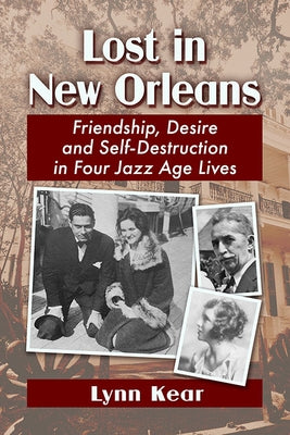 Lost in New Orleans: Friendship, Desire and Self-Destruction in Four Jazz Age Lives by Kear, Lynn
