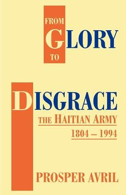 From Glory to Disgrace: The Haitian Army 1804-1994 by Avril, Prosper