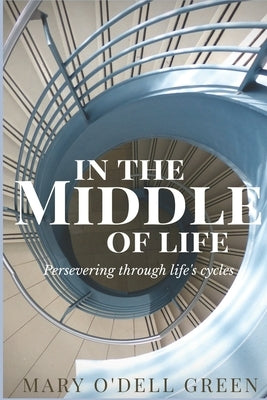 In the Middle of Life: Persevering Through Life's Cycles by Green, Mary O.