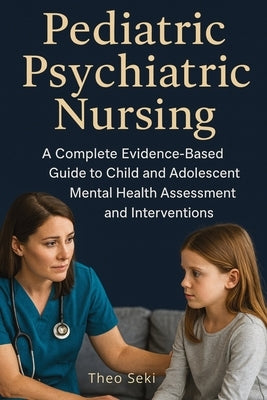 Pediatric Psychiatric Nursing: A Complete Evidence-Based Guide to Child and Adolescent Mental Health by Seki, Theo