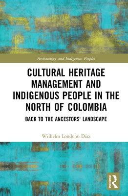 Cultural Heritage Management and Indigenous People in the North of Colombia: Back to the Ancestors' Landscape by Díaz, Wilhelm Londoño