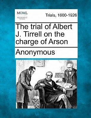 The Trial of Albert J. Tirrell on the Charge of Arson by Anonymous