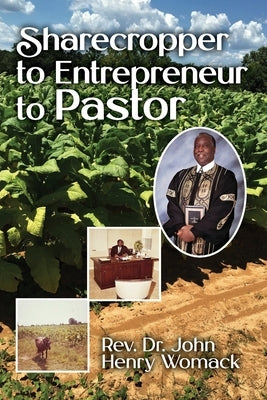 Sharecropper to Entrepreneur to Pastor by Womack, John Henry