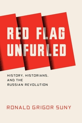 Red Flag Unfurled: History, Historians, and the Russian Revolution by Suny, Ronald