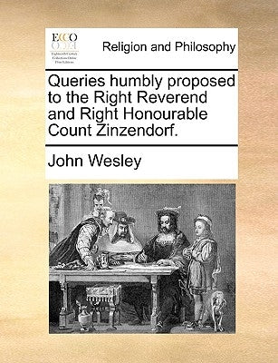 Queries Humbly Proposed to the Right Reverend and Right Honourable Count Zinzendorf. by Wesley, John