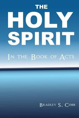 The Holy Spirit in the Book of Acts by Cobb, Bradley S.