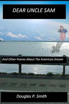 Dear Uncle Sam: And Other Poems About The American Dream by Smith, Douglas P.