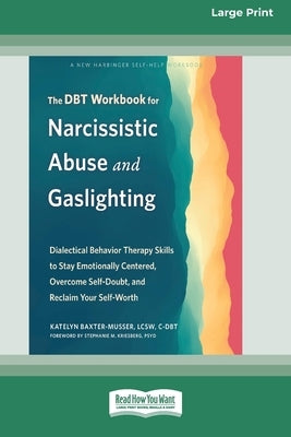 The DBT Workbook for Narcissistic Abuse and Gaslighting: Dialectical Behavior Therapy Skills to Stay Emotionally Centered, Overcome Self-Doubt, and Re by Baxter-Musser, Katelyn