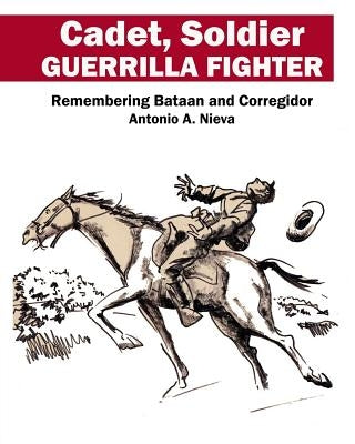 Cadet, Soldier, Guerrilla Fighter: Remembering Bataan and Corregidor by Nieva, Pepi