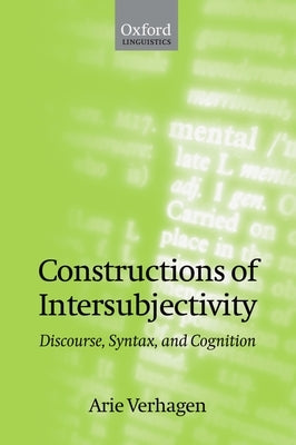 Constructions of Intersubjectivity: Discourse, Syntax, and Cognition by Verhagen, Arie