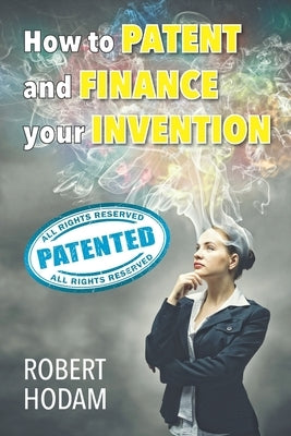 How to Patent and Finance Your Invention by Hodam, Robert