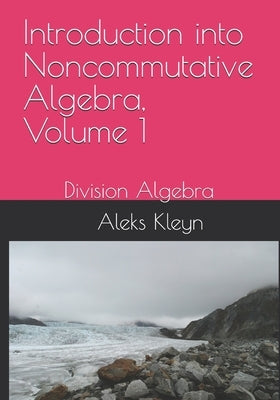 Introduction into Noncommutative Algebra, Volume 1: Division Algebra by Kleyn, Aleks