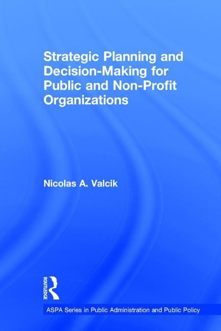 Strategic Planning and Decision-Making for Public and Non-Profit Organizations by Valcik, Nicolas A.