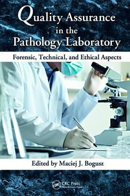 Quality Assurance in the Pathology Laboratory: Forensic, Technical, and Ethical Aspects by Bogusz, Maciej J.