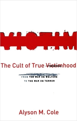 The Cult of True Victimhood: From the War on Welfare to the War on Terror by Cole, Alyson M.