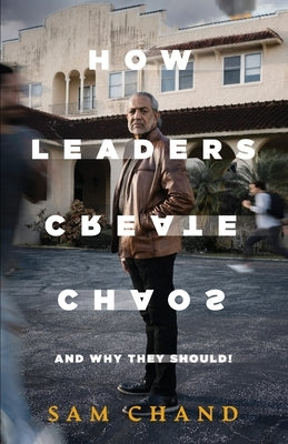 How Leaders Create Chaos: And Why They Should by Chand, Samuel R.