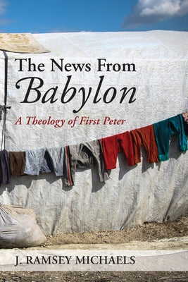 The News from Babylon: A Theology of First Peter by Michaels, J. Ramsey