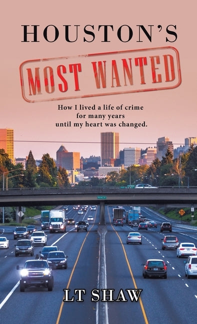 Houston's Most Wanted: How I Lived a Life of Crime for Many Years Until My Heart Was Changed. by Shaw, L. T.