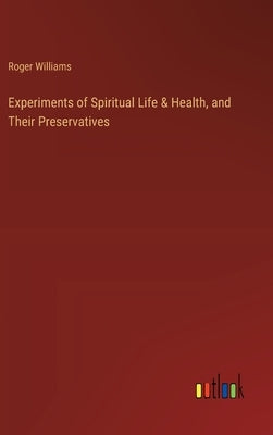 Experiments of Spiritual Life & Health, and Their Preservatives by Williams, Roger