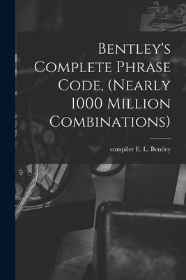 Bentley's Complete Phrase Code, (nearly 1000 Million Combinations) by Bentley, E. L. Compiler