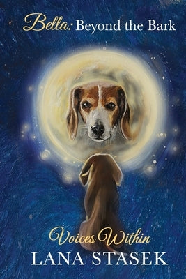 Voices Within: Bella: Beyond the Bark by Stasek, Lana