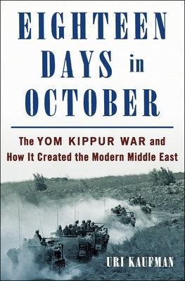 Eighteen Days in October: The Yom Kippur War and the Making of the Modern Middle East by Kaufman, Uri