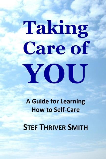 Taking Care of YOU: A Guide for Learning How to Self-Care by Smith, Stef Thriver