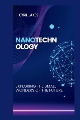 Nanotechnology: Exploring the Small Wonders of the Future by Lakes, Cyril