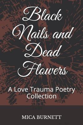 Black Nails and Dead Flowers: A Love Trauma Poetry Collection by Burnett, Mica