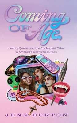Coming of Age: Identity Quests and the Adolescent Other in America's Television Culture by Burton, Jenn
