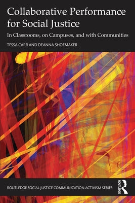 Collaborative Performance for Social Justice: In Classrooms, on Campuses, and with Communities by Carr, Tessa