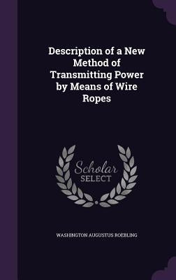 Description of a New Method of Transmitting Power by Means of Wire Ropes by Roebling, Washington Augustus