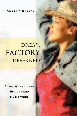 Dream Factory Deferred: Black Womanhood, History and Music Video by Brooks, Takeshia