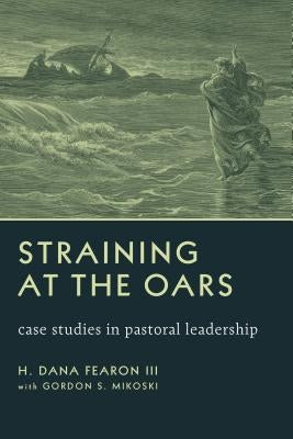 Straining at the Oars: Case Studies in Pastoral Leadership by Fearon, H. Dana