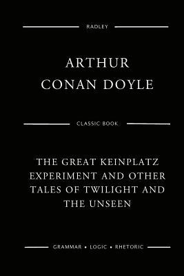The Great Keinplatz Experiment And Other Tales Of Twilight And The Unseen by Doyle, Arthur Conan