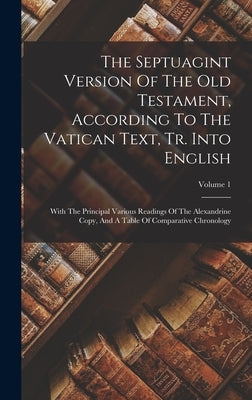 The Septuagint Version Of The Old Testament, According To The Vatican Text, Tr. Into English: With The Principal Various Readings Of The Alexandrine C by Anonymous