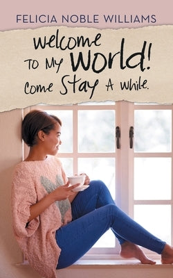 Welcome to My World! Come Stay a While. by Williams, Felicia Noble
