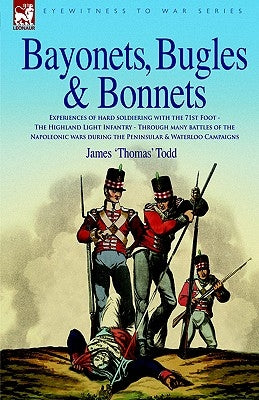 Bayonets, Bugles & Bonnets - Experiences of Hard Soldiering with the 71st Foot - The Highland Light Infantry - Through Many Battles of the Napoleonic by Todd, James 'Thomas'