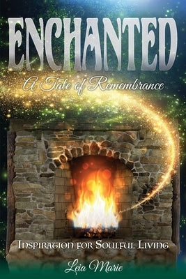 Enchanted, A Tale of Remembrance: Inspiration for Soulful Living by Marie, Leia